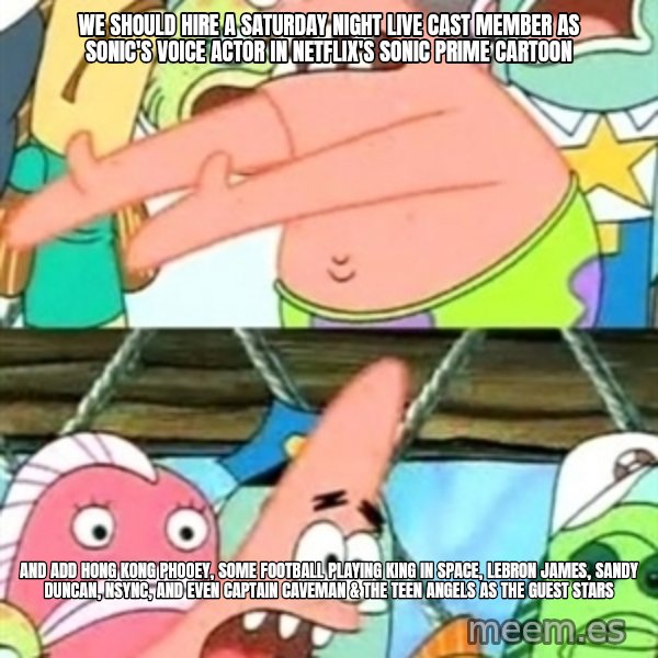 Push it Somewhere Else Patrick meme: We should hire a Saturday Night Live cast member as Sonic's voice actor in Netflix's Sonic Prime cartoon / and add Hong Kong Phooey, some football playing king in space, Lebron James, Sandy Duncan, NSYNC, and even Captain Caveman & the Teen Angels as the guest stars