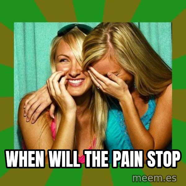 Laughing Girls  meme: When will the pain stop