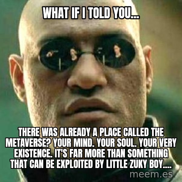 What if I told you / Matrix Morpheus meme: What if I told you... / There was already a place called the Metaverse?  Your mind. Your soul. Your very existence.  It's far more than something that can be exploited by little Zuky boy....