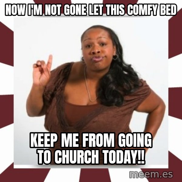 Sassy Black Woman meme: Now I'm not gone let this comfy bed / Keep Me from going to church today!!