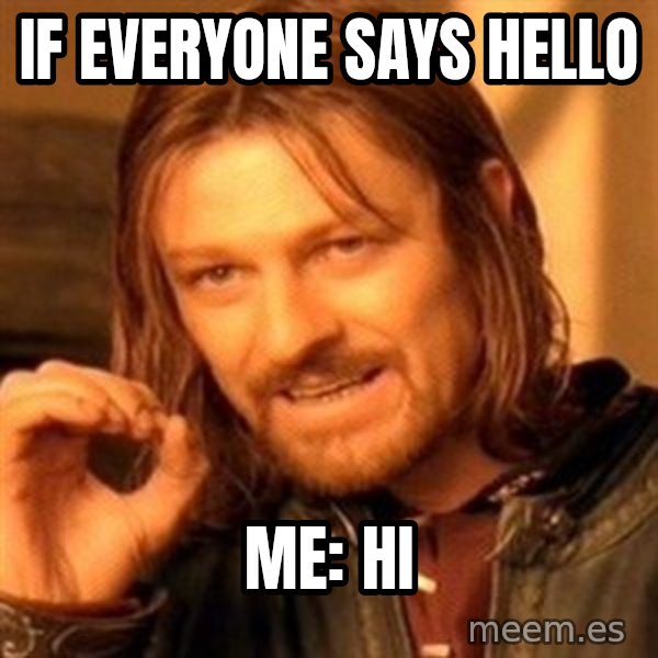 One Does Not Simply meme: If everyone says hello / me: hi