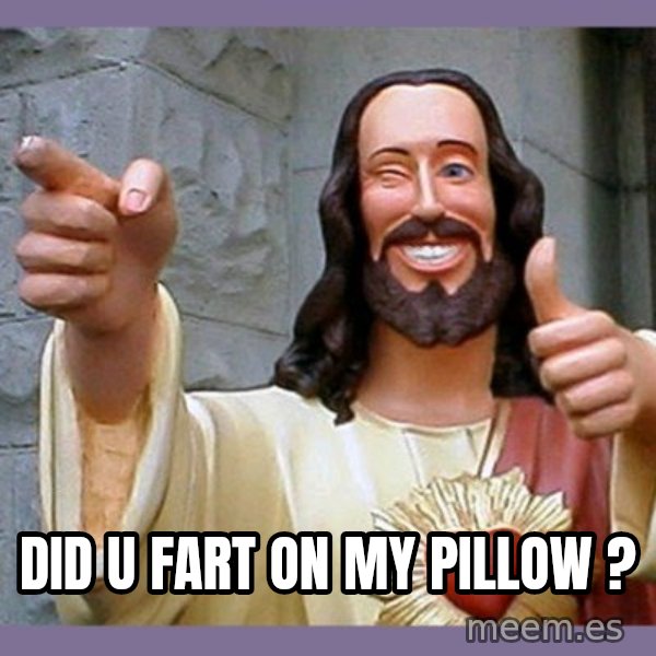 buddy jesus meme: Did u fart on my pillow ?