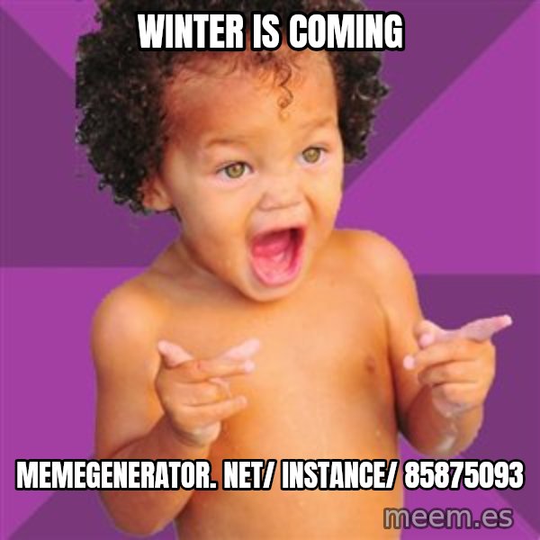 Baby $wag meme: Winter is coming / memegenerator. net/ instance/ 85875093