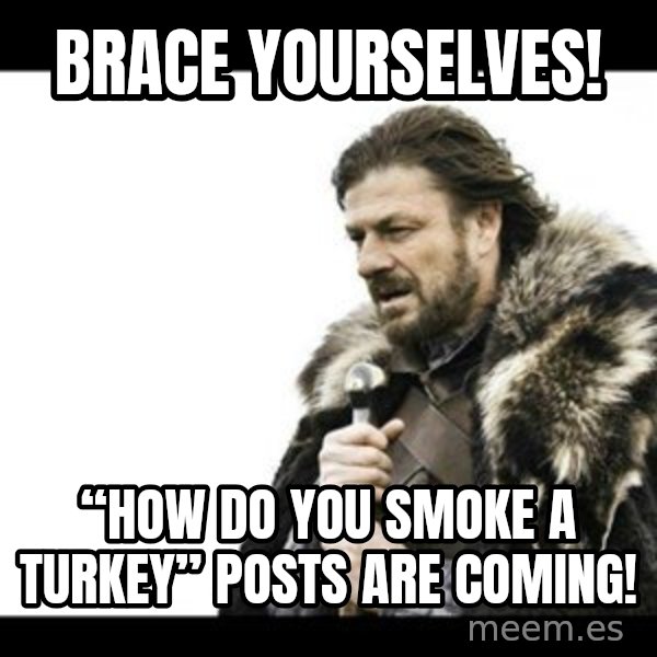 Winter is Coming meme: Brace Yourselves! / “How do you smoke a Turkey” posts are coming!