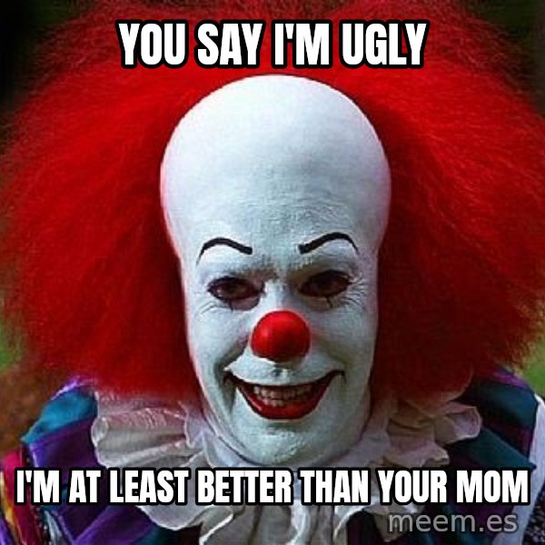 Pennywise the Clown meme: You Say I'm ugly / I'm at least better than your mom