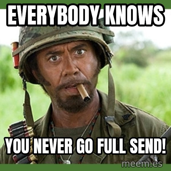 went full retard meme: Everybody knows / You never go full send!