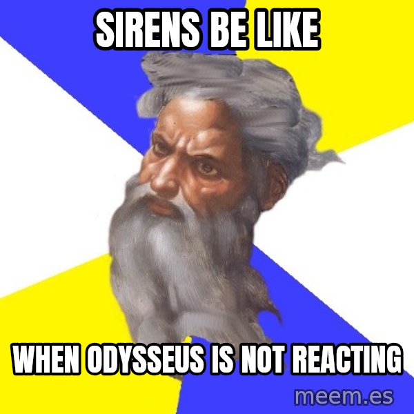 God meme: Sirens be like / When Odysseus is not reacting