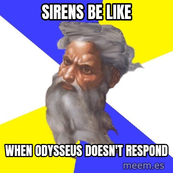 God meme: Sirens be like / when Odysseus doesn't respond
