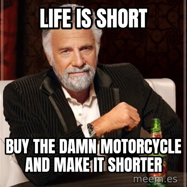 The Most Interesting Man In The World meme: life is short / buy the damn motorcycle and make it shorter
