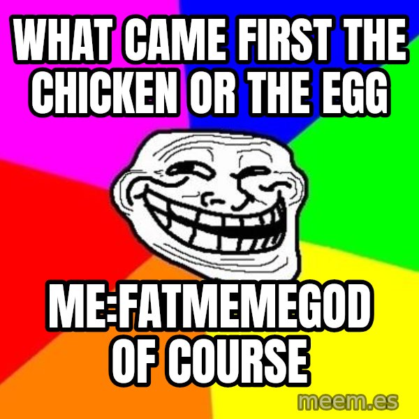 Trollface meme: What came first the chicken or the egg / Me:fatmemegod of course