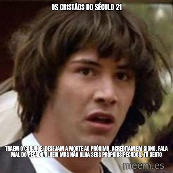 Conspiracy Keanu meme: os cristãos do século 21 / traem o conjuge, desejam a morte ao próximo, acreditam em signo, fala mal do pecado alheio mas não olha seus próprios pecados, tá serto