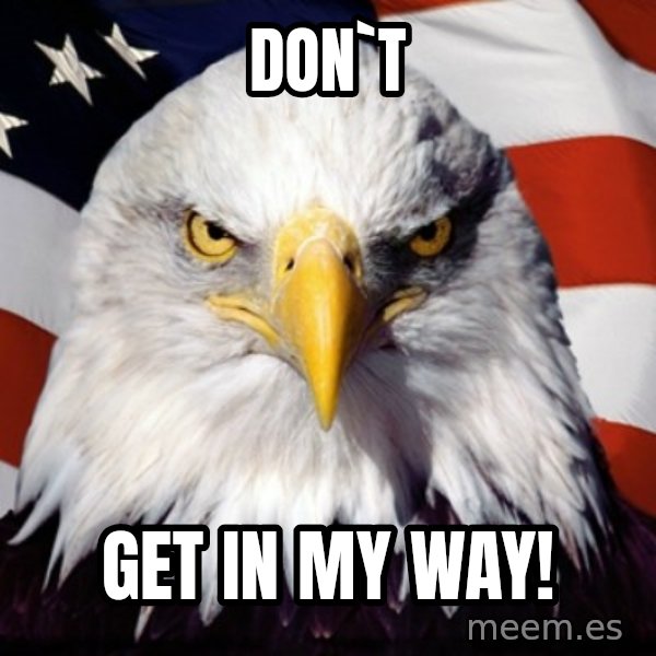 Freedom Eagle  meme: DON`T / Get In My Way!