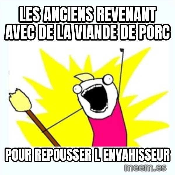 All the things meme: Les anciens revenant avec de la viande de porc / Pour repousser l envahisseur