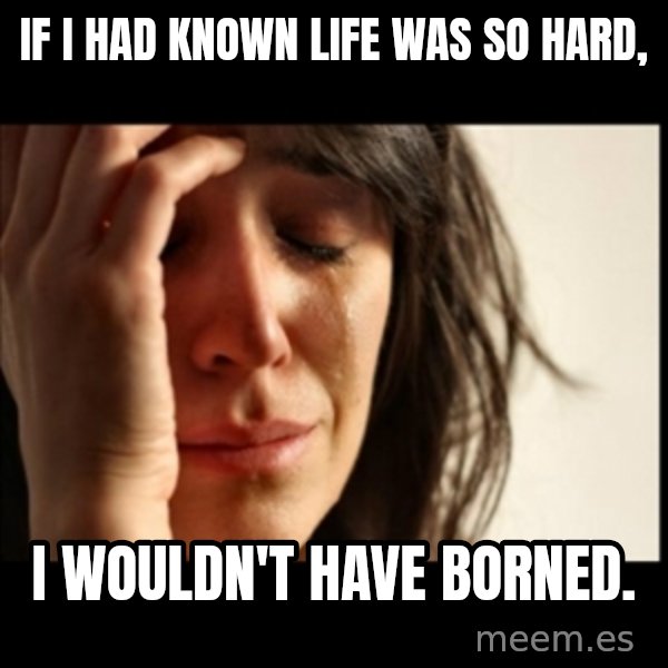First World Problems meme: if i had known life was so hard, / i wouldn't have borned.