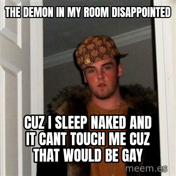 Scumbag Steve meme: the demon in my room disappointed / cuz I sleep naked and it cant touch me cuz that would be gay