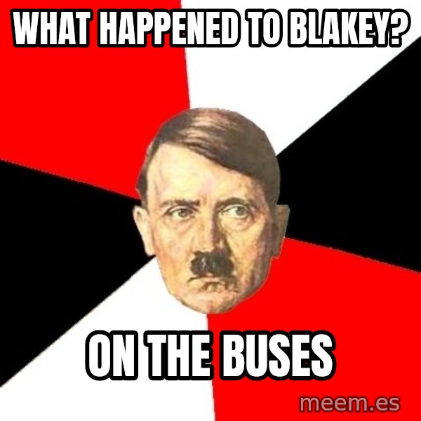 Advice Hitler meme: what happened to blakey? / on the buses