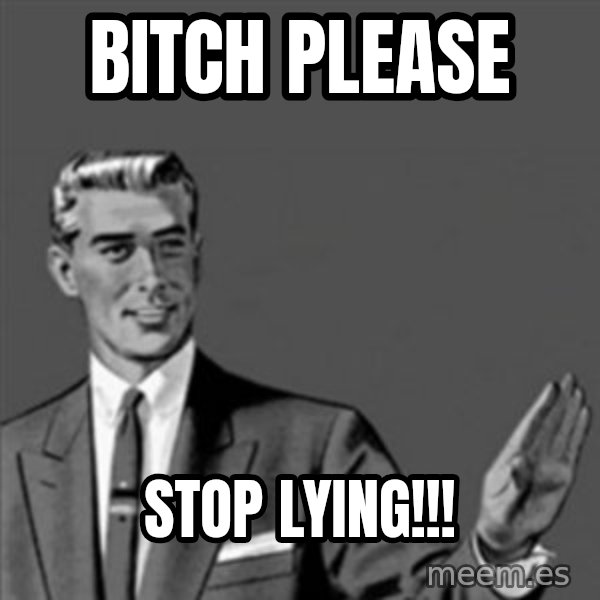 Correction Guy meme: Bitch please / Stop lying!!!