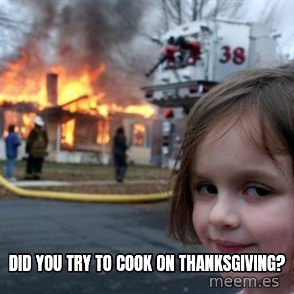 Disaster Girl meme: Did you try to cook on Thanksgiving?