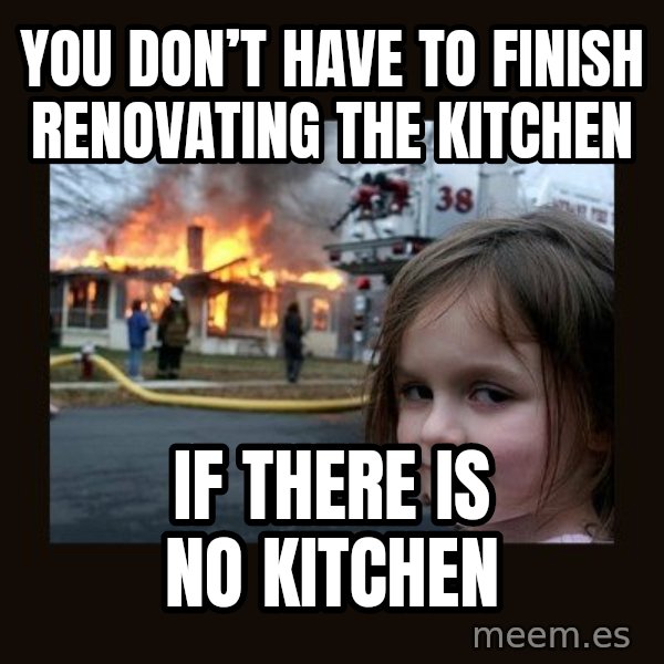 Disaster Girl meme: You don’t have to finish renovating the Kitchen / If there is no Kitchen