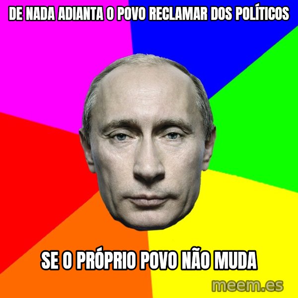 Putin Says meme: de nada adianta o povo reclamar dos políticos / se o próprio povo não muda