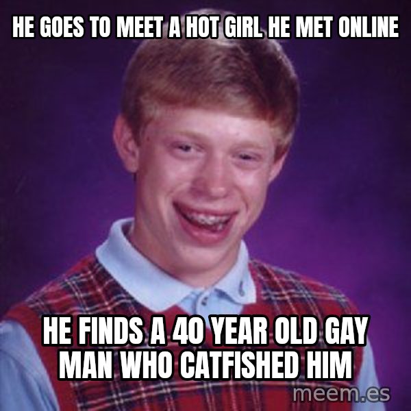 Bad Luck Brian meme: He goes to meet a hot girl he met online / He finds a 40 year old gay man who catfished him
