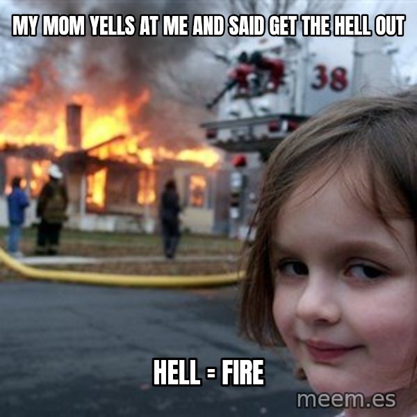 Disaster Girl meme: My mom yells at me and said get the hell out / Hell = fire