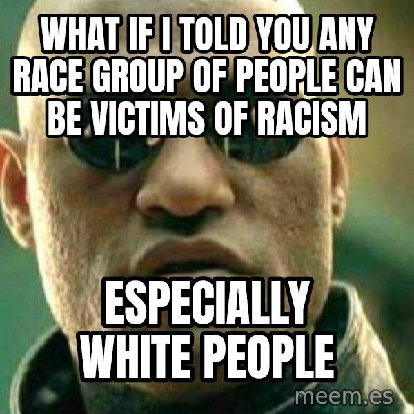 What If I Told You meme: What if I told you any race group of people can be victims of racism / Especially white people