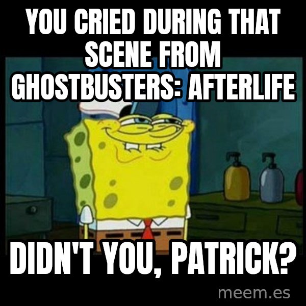 Don't you, Squidward? meme: You cried during that scene from Ghostbusters: Afterlife / Didn't you, Patrick?