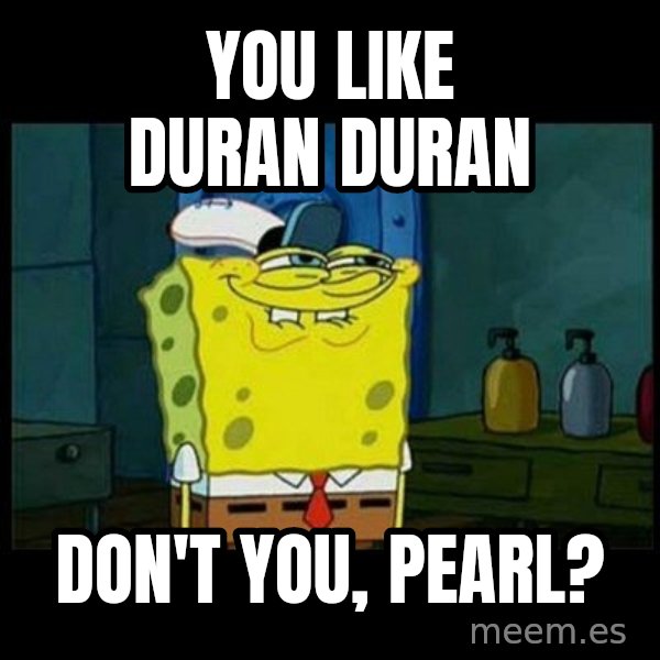 Don't you, Squidward? meme: You like Duran Duran / Don't you, Pearl?