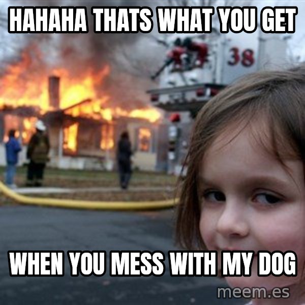 Disaster Girl meme: HAHAHA thats what you get / when you mess with my dog