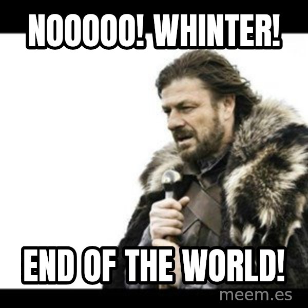 Winter is Coming meme: Nooooo! Whinter! / End Of the world!