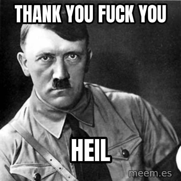 Hitler meme: thank you fuck you / heil