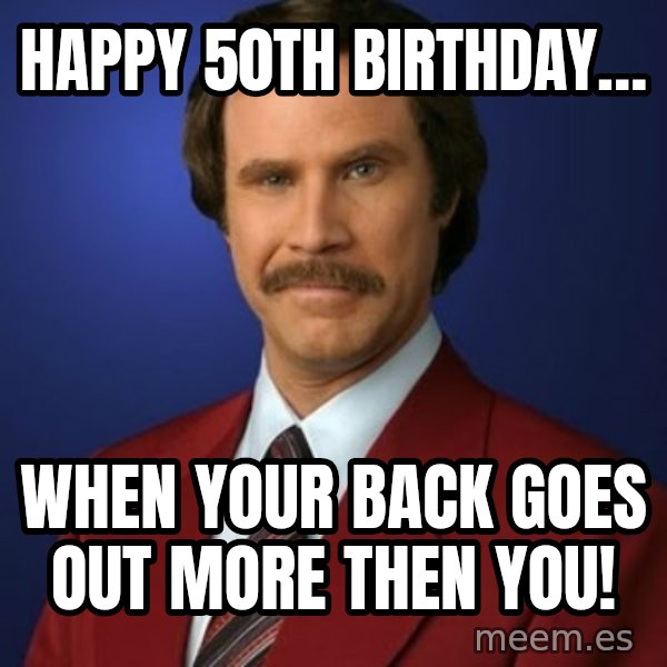 Anchorman Birthday meme: Happy 50th birthday… / When your back goes out more then you!