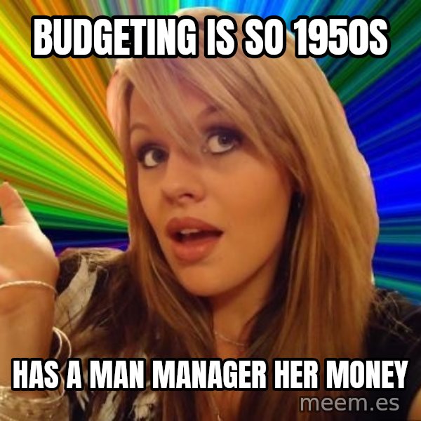 Dumb Blonde meme: Budgeting is so 1950s / Has a man manager her money