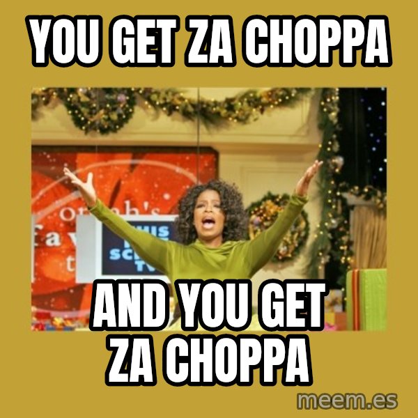 Oprah You get a meme: You Get Za Choppa / And you get Za Choppa