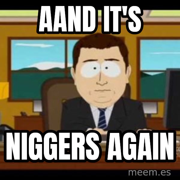 south park aand it's gone meme: Aand It's / NIGGERS AGAIN