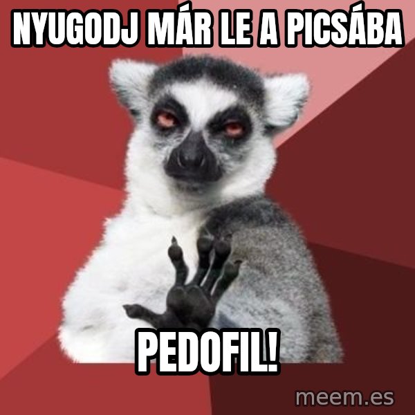 mindenki nyugodjon le a picsába meme: Nyugodj már le a picsába / pedofil!
