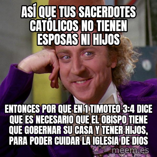 Willy Wonka meme: Así que tus sacerdotes católicos no tienen esposas ni hijos / Entonces por que en 1 timoteo 3:4 dice que es necesario que el obispo tiene que gobernar su casa y tener hijos, para poder cuidar la iglesia de Dios
