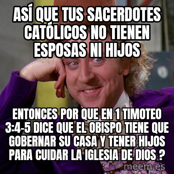 Willy Wonka meme: Así que tus sacerdotes católicos no tienen esposas ni hijos / Entonces por que en 1 timoteo 3:4-5 dice que el obispo tiene que gobernar su casa y tener hijos para cuidar la iglesia de Dios ?