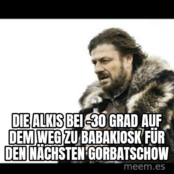 Winter is Coming meme: Die Alkis bei -30 Grad auf dem Weg zu Babakiosk für den nächsten Gorbatschow