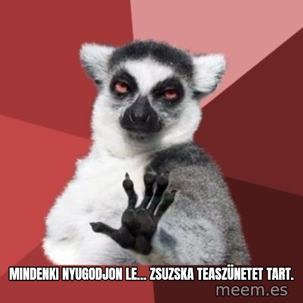 mindenki nyugodjon le a picsába meme: Mindenki nyugodjon le... Zsuzska teaszünetet tart.