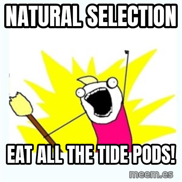 All the things meme: Natural Selection / Eat all the tide pods!