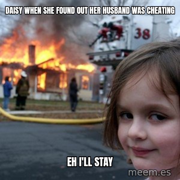 Disaster Girl meme: Daisy when she found out her husband was cheating / Eh i'll stay