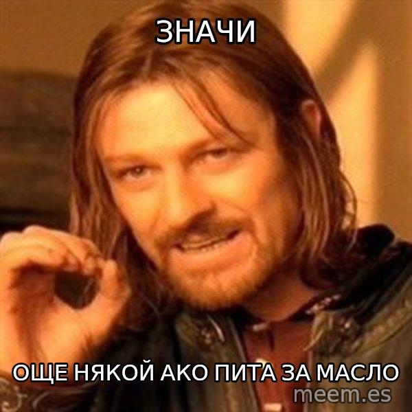 One Does Not Simply meme: Значи / още някой ако пита за масло