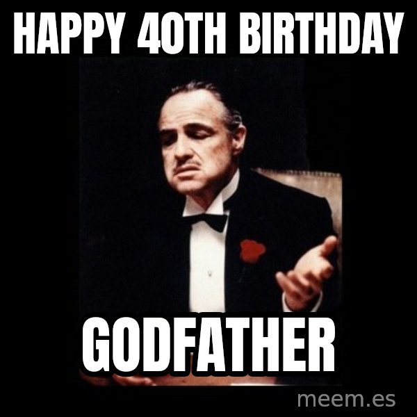 The Godfather meme: Happy 40th birthday / Godfather