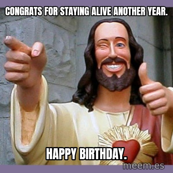 buddy jesus meme: Congrats for staying alive another year. / Happy birthday.