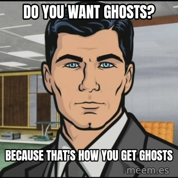 Archer meme: DO YOU WANT GHOSTS? / BECAUSE THAT'S HOW YOU GET GHOSTS