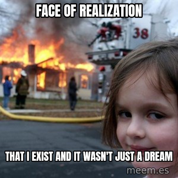 Disaster Girl meme: Face of realization / that I exist and it wasn't just a dream