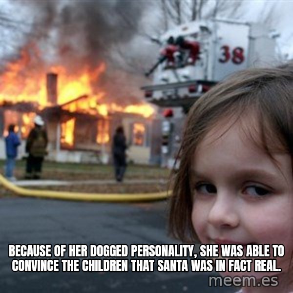 Disaster Girl meme: Because of her dogged personality, she was able to convince the children that Santa was in fact real.