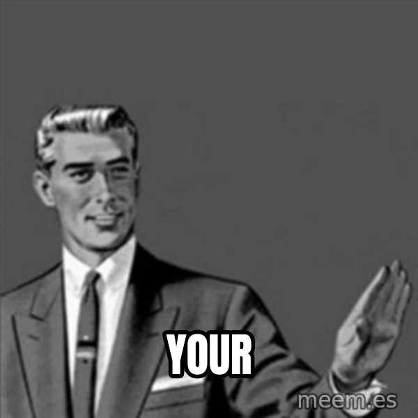 Correction Guy meme: Your